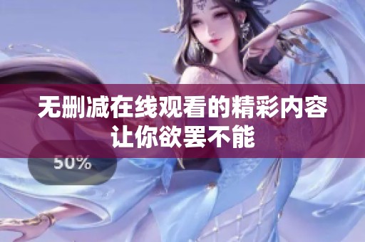 无删减在线观看的精彩内容让你欲罢不能