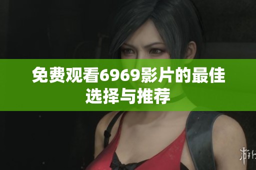 免费观看6969影片的最佳选择与推荐