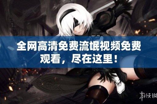 全网高清免费流氓视频免费观看，尽在这里！