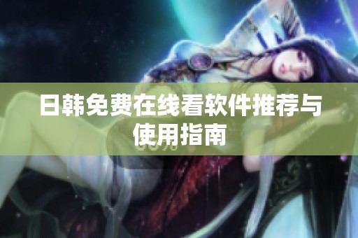 日韩免费在线看软件推荐与使用指南