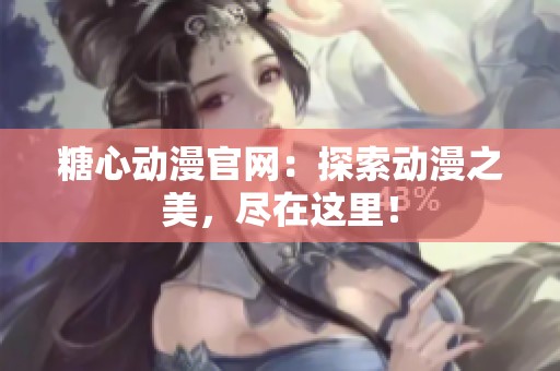糖心动漫官网：探索动漫之美，尽在这里！