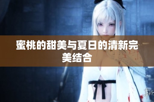 蜜桃的甜美与夏日的清新完美结合