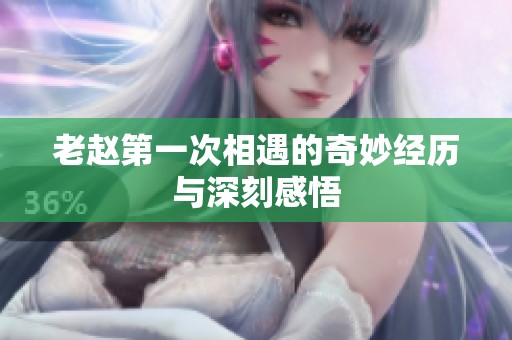 老赵第一次相遇的奇妙经历与深刻感悟