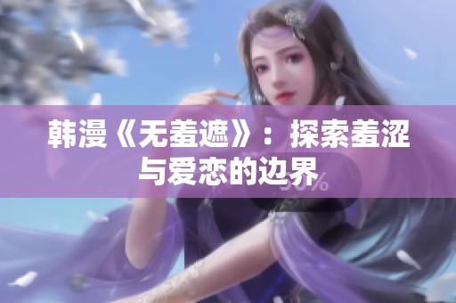 韩漫《无羞遮》：探索羞涩与爱恋的边界