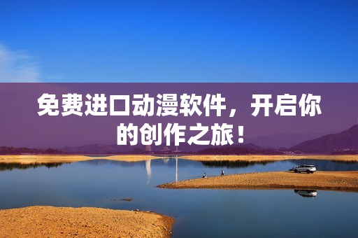 免费进口动漫软件，开启你的创作之旅！