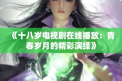 《十八岁电视剧在线播放：青春岁月的精彩演绎》