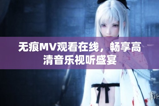 无痕MV观看在线，畅享高清音乐视听盛宴
