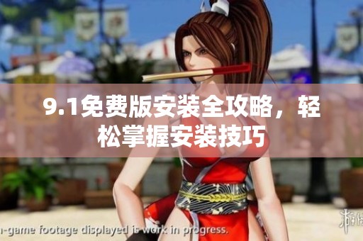 9.1免费版安装全攻略，轻松掌握安装技巧