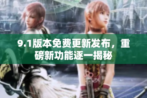 9.1版本免费更新发布，重磅新功能逐一揭秘