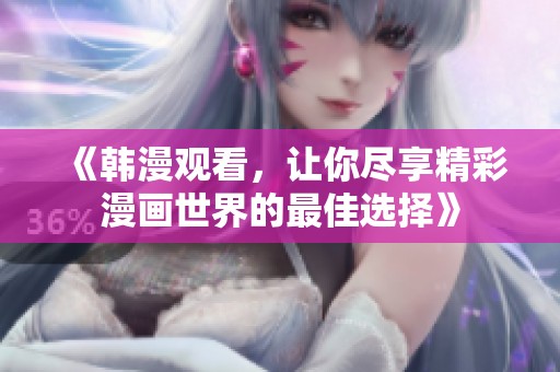 《韩漫观看，让你尽享精彩漫画世界的最佳选择》