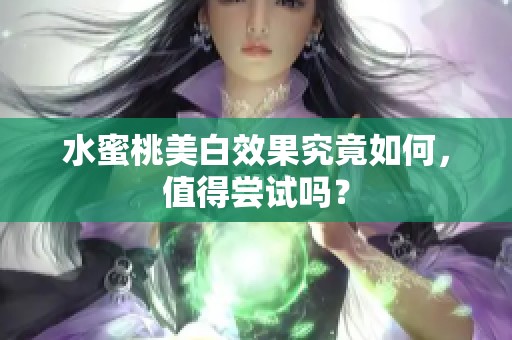 水蜜桃美白效果究竟如何，值得尝试吗？