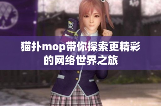 猫扑mop带你探索更精彩的网络世界之旅