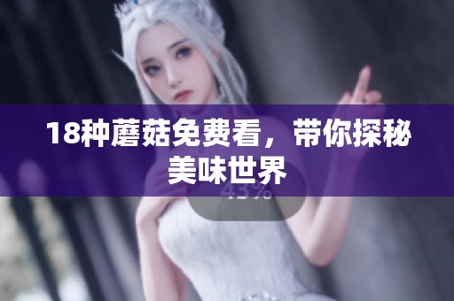 18种蘑菇免费看，带你探秘美味世界