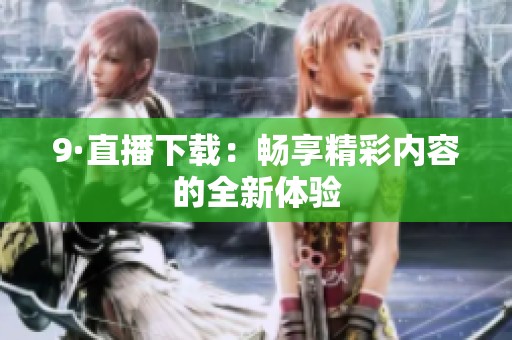 9·直播下载：畅享精彩内容的全新体验