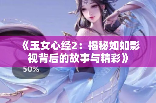 《玉女心经2：揭秘如如影视背后的故事与精彩》
