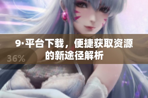 9·平台下载，便捷获取资源的新途径解析