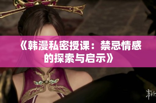 《韩漫私密授课：禁忌情感的探索与启示》