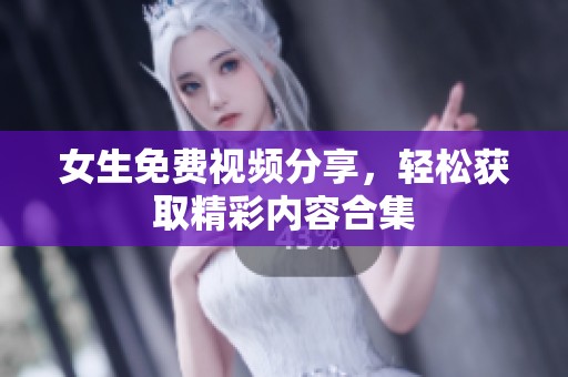 女生免费视频分享，轻松获取精彩内容合集
