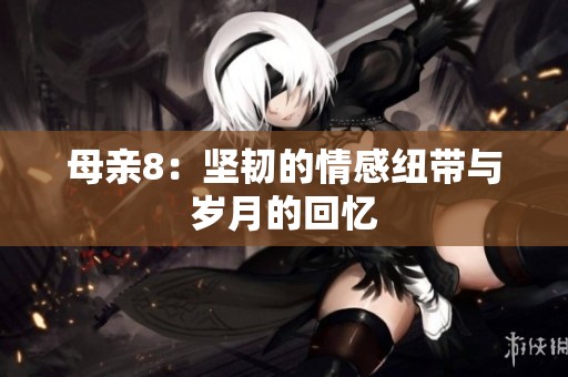 母亲8：坚韧的情感纽带与岁月的回忆