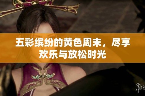 五彩缤纷的黄色周末，尽享欢乐与放松时光