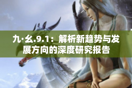 九·幺.9.1：解析新趋势与发展方向的深度研究报告