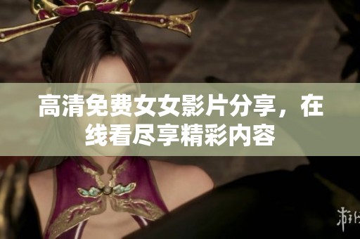 高清免费女女影片分享，在线看尽享精彩内容