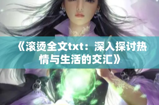 《滚烫全文txt：深入探讨热情与生活的交汇》