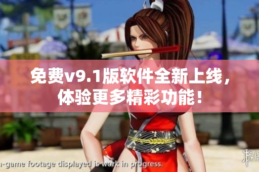 免费v9.1版软件全新上线，体验更多精彩功能！