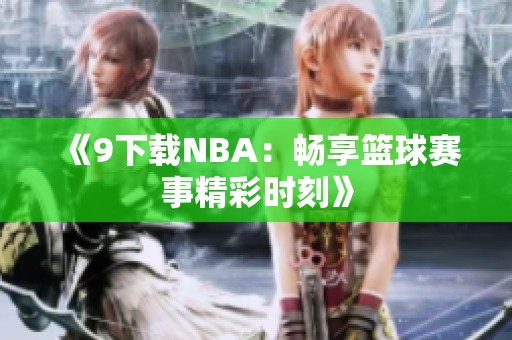 《9下载NBA：畅享篮球赛事精彩时刻》