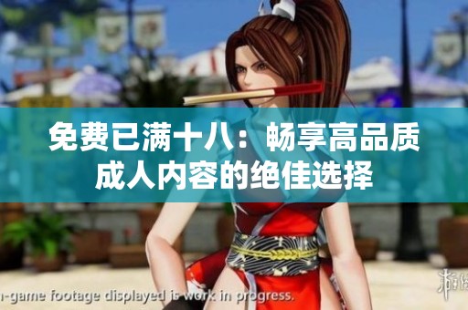 免费已满十八：畅享高品质**内容的绝佳选择