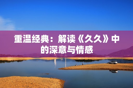 重温经典：解读《**》中的深意与情感
