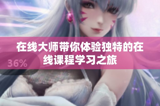 在线大师带你体验独特的在线课程学习之旅