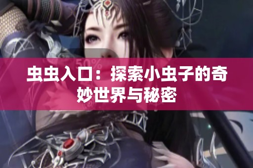 虫虫入口：探索小虫子的奇妙世界与秘密