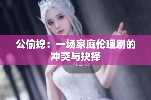 公偷媳：一场家庭伦理剧的冲突与抉择