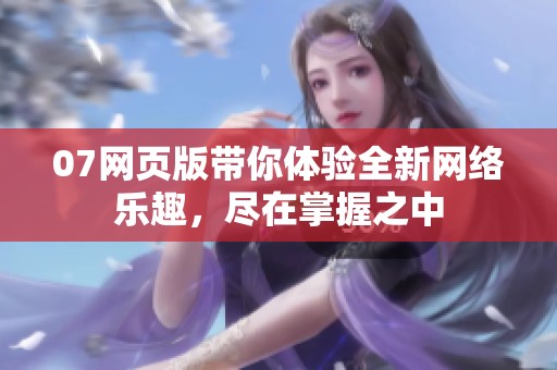 07网页版带你体验全新网络乐趣，尽在掌握之中