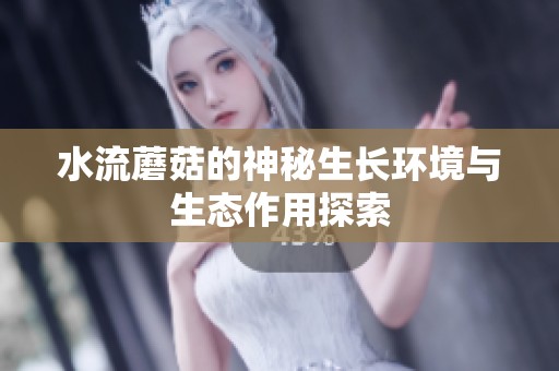 水流蘑菇的神秘生长环境与生态作用探索
