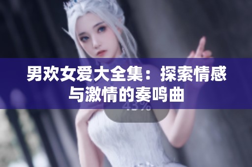 男欢女爱大全集：探索情感与激情的奏鸣曲