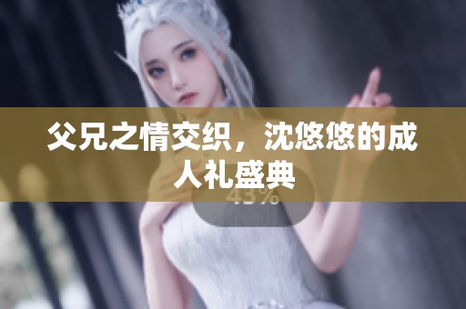 父兄之情交织，沈悠悠的**礼盛典