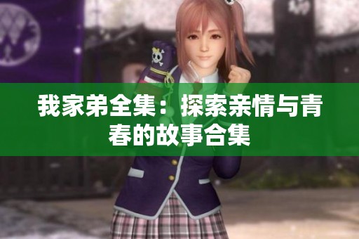 我家弟全集：探索亲情与青春的故事合集