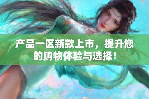 产品一区新款上市，提升您的购物体验与选择！
