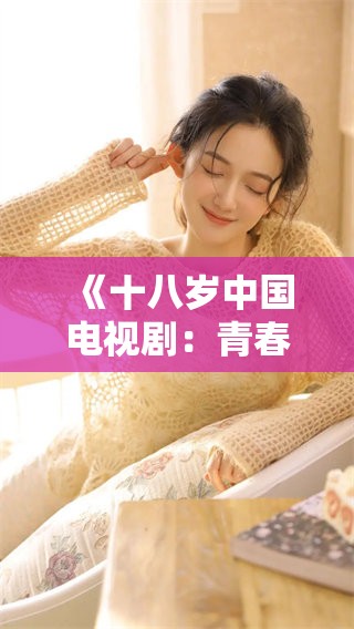 《十八岁中国电视剧：青春岁月的精彩探索》