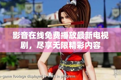 影音在线免费播放最新电视剧，尽享无限精彩内容