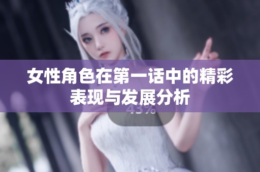 女性角色在第一话中的精彩表现与发展分析