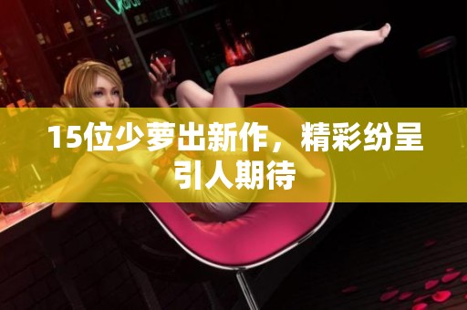 15位少萝出新作，精彩纷呈引人期待
