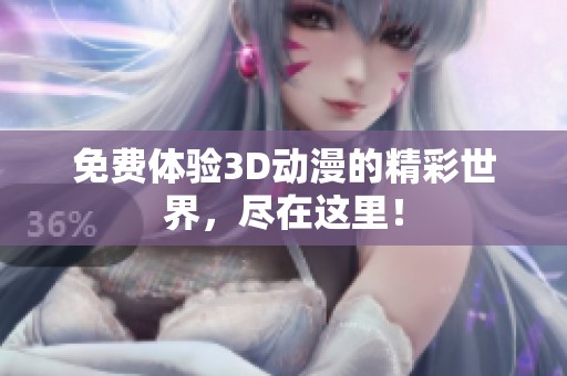 免费体验3D动漫的精彩世界，尽在这里！