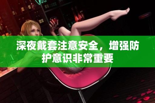 深夜戴套注意安全，增强防护意识非常重要