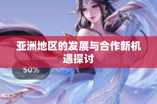 亚洲地区的发展与合作新机遇探讨