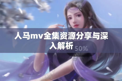 人马mv全集资源分享与深入解析