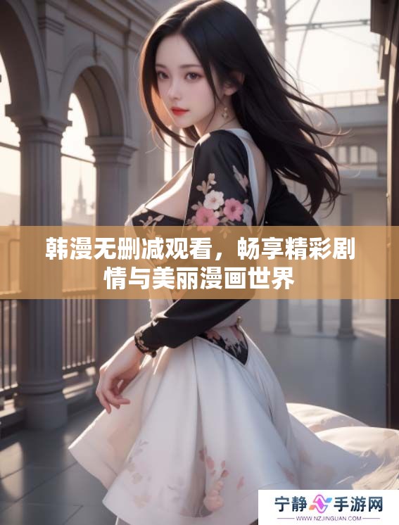 韩漫无删减观看，畅享精彩剧情与美丽漫画世界