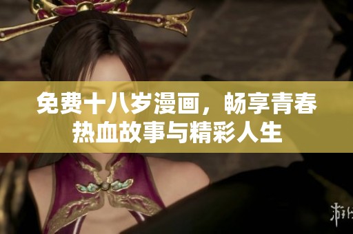 免费十八岁漫画，畅享青春热血故事与精彩人生